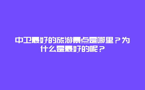 中卫最好的旅游景点是哪里？为什么是最好的呢？