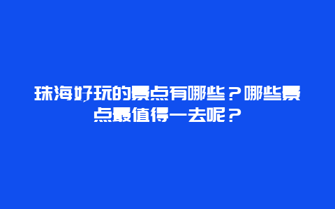 珠海好玩的景点有哪些？哪些景点最值得一去呢？