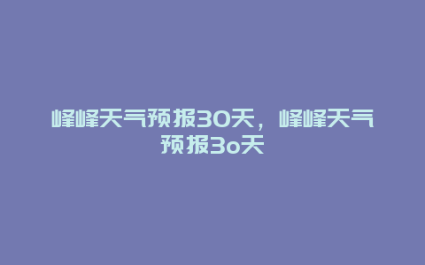 峰峰天气预报30天，峰峰天气预报3o天