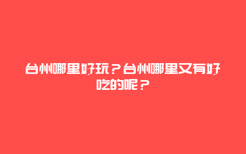 台州哪里好玩？台州哪里又有好吃的呢？