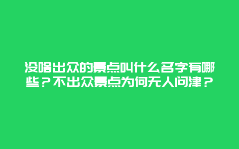 没啥出众的景点叫什么名字有哪些？不出众景点为何无人问津？