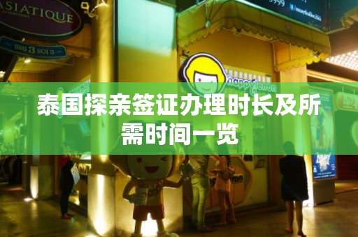 泰国探亲签证办理时长及所需时间一览