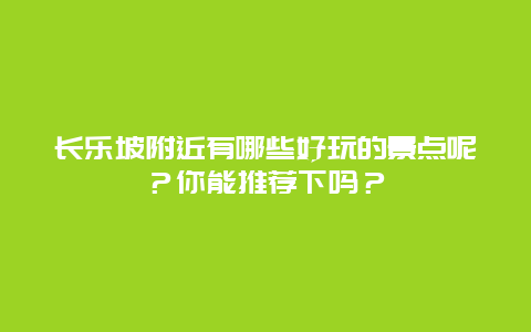 长乐坡附近有哪些好玩的景点呢？你能推荐下吗？