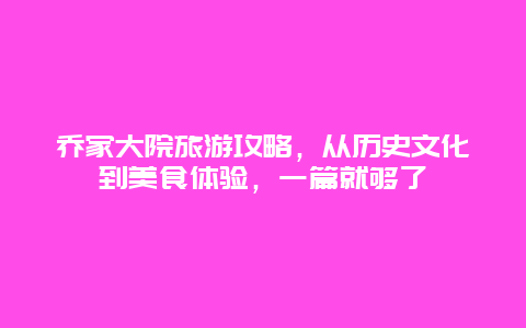 乔家大院旅游攻略，从历史文化到美食体验，一篇就够了