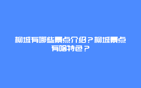 柳城有哪些景点介绍？柳城景点有啥特色？