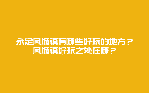 永定凤城镇有哪些好玩的地方？凤城镇好玩之处在哪？