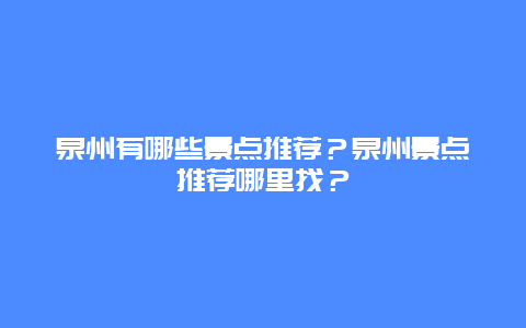 泉州有哪些景点推荐？泉州景点推荐哪里找？