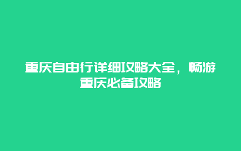 重庆自由行详细攻略大全，畅游重庆必备攻略