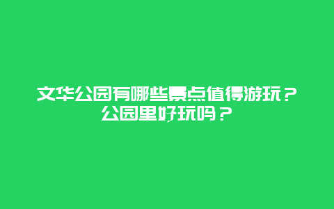 文华公园有哪些景点值得游玩？公园里好玩吗？