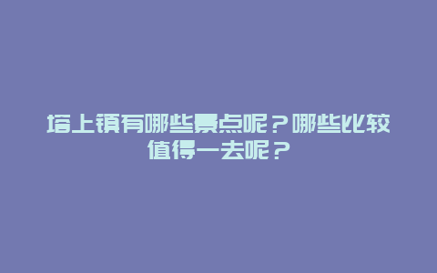 塔上镇有哪些景点呢？哪些比较值得一去呢？