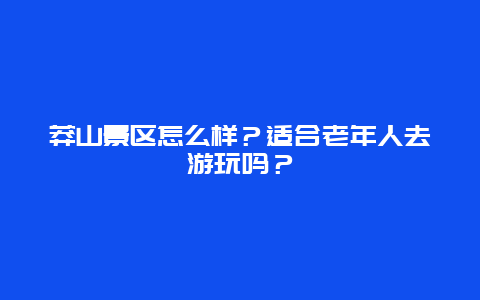 莽山景区怎么样？适合老年人去游玩吗？