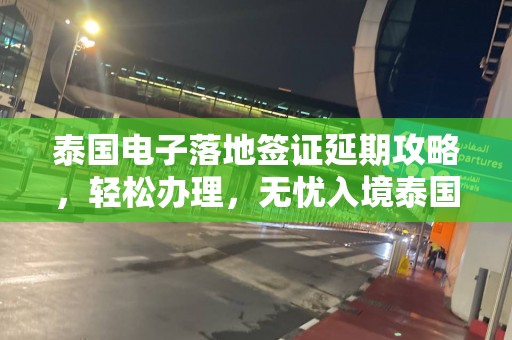 泰国电子落地签证延期攻略，轻松办理，无忧入境泰国