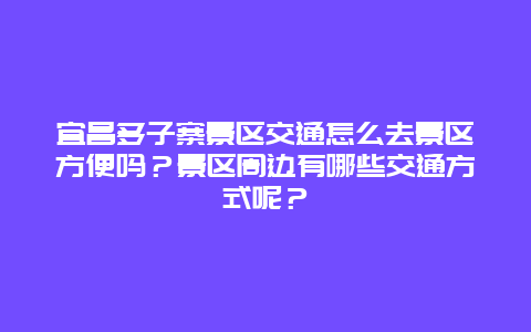 宜昌多子寨景区交通怎么去景区方便吗？景区周边有哪些交通方式呢？