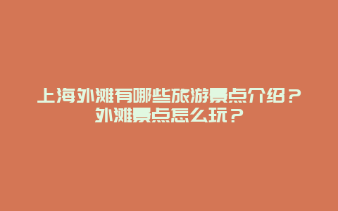 上海外滩有哪些旅游景点介绍？外滩景点怎么玩？