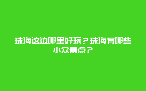 珠海这边哪里好玩？珠海有哪些小众景点？