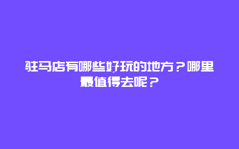 驻马店有哪些好玩的地方？哪里最值得去呢？