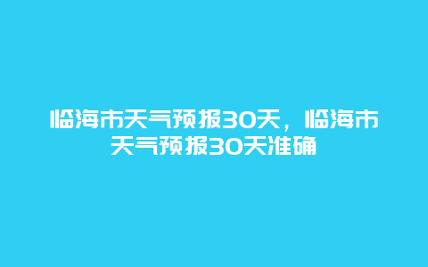 临海市天气预报30天，临海市天气预报30天准确