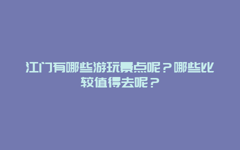 江门有哪些游玩景点呢？哪些比较值得去呢？