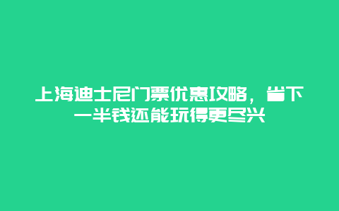 上海迪士尼门票优惠攻略，省下一半钱还能玩得更尽兴