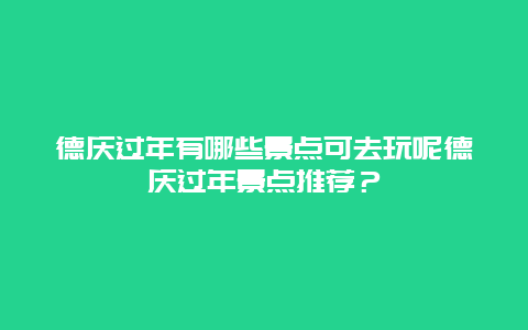 德庆过年有哪些景点可去玩呢德庆过年景点推荐？
