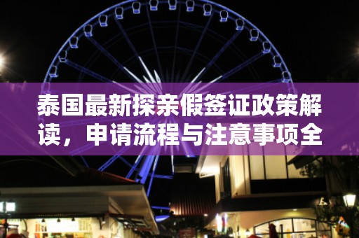 泰国最新探亲假签证政策解读，申请流程与注意事项全解析