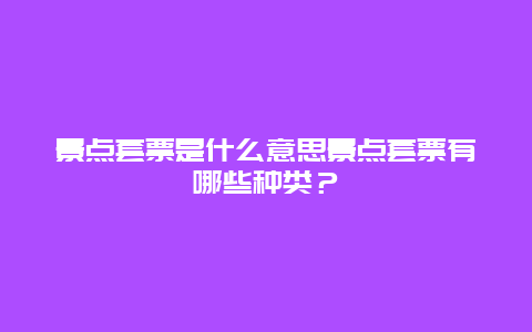 景点套票是什么意思景点套票有哪些种类？
