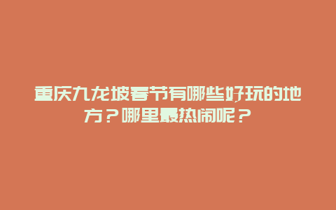 重庆九龙坡春节有哪些好玩的地方？哪里最热闹呢？
