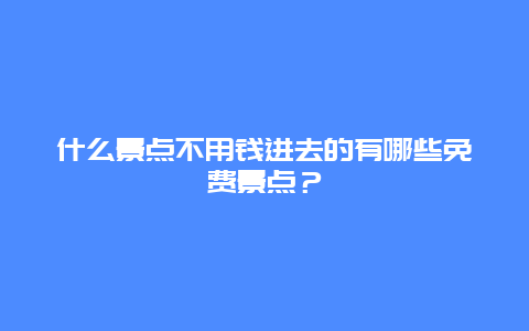 什么景点不用钱进去的有哪些免费景点？