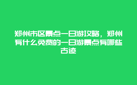 郑州市区景点一日游攻略，郑州有什么免费的一日游景点有哪些古迹