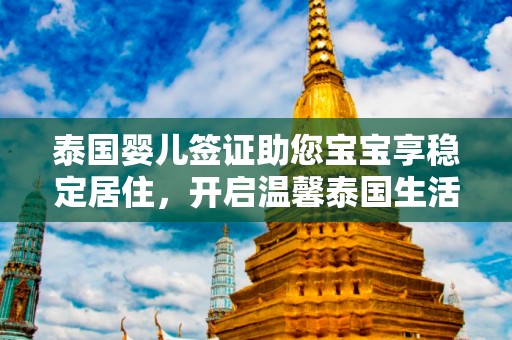 泰国婴儿签证助您宝宝享稳定居住，开启温馨泰国生活之旅！