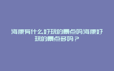 海康有什么好玩的景点吗海康好玩的景点多吗？