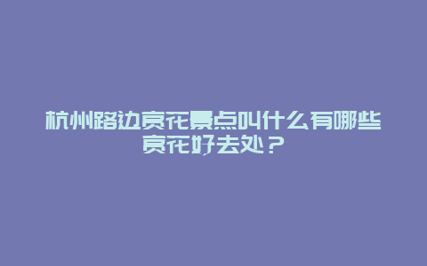 杭州路边赏花景点叫什么有哪些赏花好去处？
