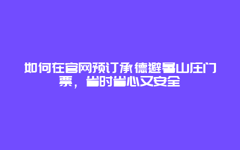 如何在官网预订承德避暑山庄门票，省时省心又安全