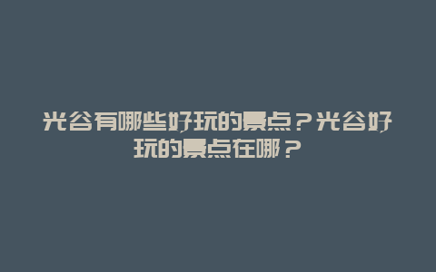光谷有哪些好玩的景点？光谷好玩的景点在哪？