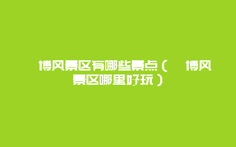 淄博风景区有哪些景点（淄博风景区哪里好玩）