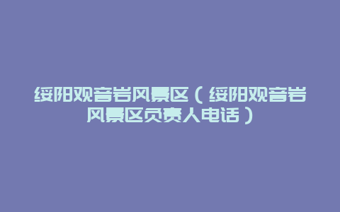 绥阳观音岩风景区（绥阳观音岩风景区负责人电话）