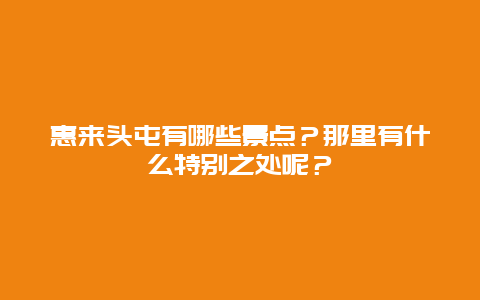 惠来头屯有哪些景点？那里有什么特别之处呢？