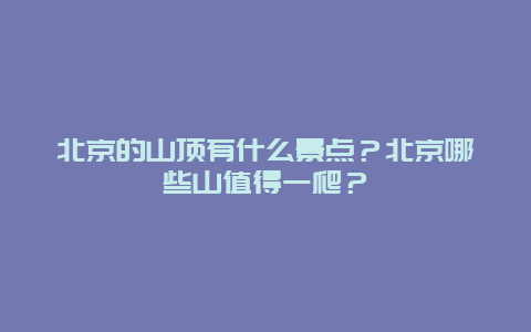 北京的山顶有什么景点？北京哪些山值得一爬？