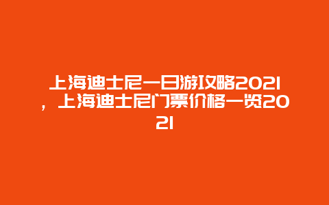 上海迪士尼一日游攻略2021，上海迪士尼门票价格一览2021