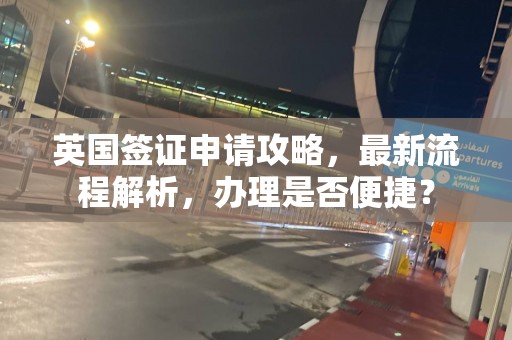 英国签证申请攻略，最新流程解析，办理是否便捷？