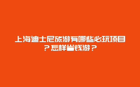 上海迪士尼旅游有哪些必玩项目？怎样省钱游？