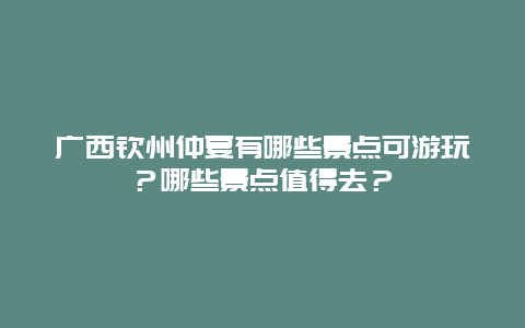 广西钦州仲夏有哪些景点可游玩？哪些景点值得去？