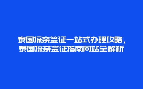 泰国探亲签证一站式办理攻略，泰国探亲签证指南网站全解析
