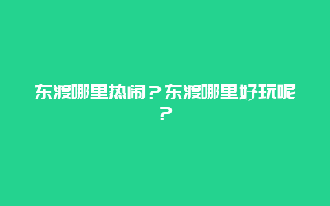 东渡哪里热闹？东渡哪里好玩呢？