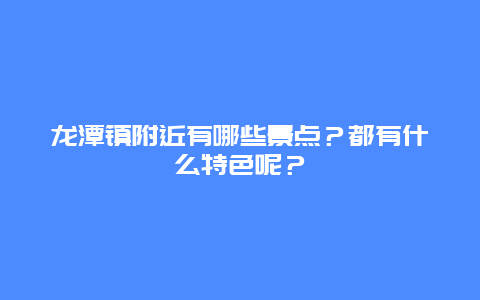 龙潭镇附近有哪些景点？都有什么特色呢？