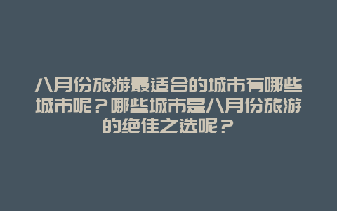 八月份旅游最适合的城市有哪些城市呢？哪些城市是八月份旅游的绝佳之选呢？