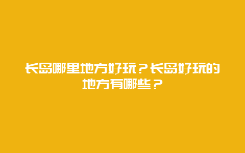 长岛哪里地方好玩？长岛好玩的地方有哪些？