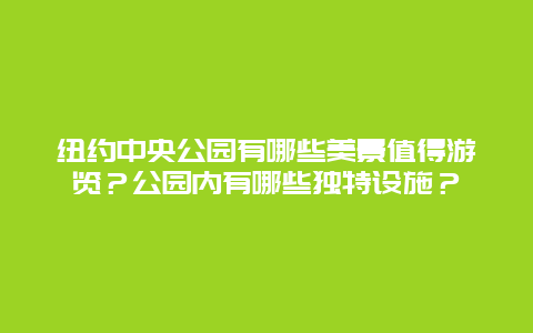 纽约中央公园有哪些美景值得游览？公园内有哪些独特设施？