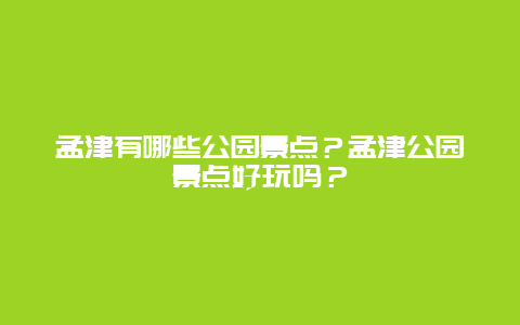 孟津有哪些公园景点？孟津公园景点好玩吗？