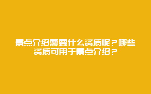 景点介绍需要什么资质呢？哪些资质可用于景点介绍？